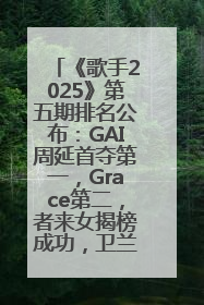 《歌手2025》第五期排名公布：GAI周延首夺第一，Grace第二，者来女揭榜成功，卫兰被淘汰