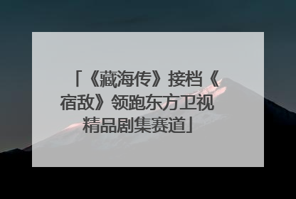 《藏海传》接档《宿敌》领跑东方卫视精品剧集赛道