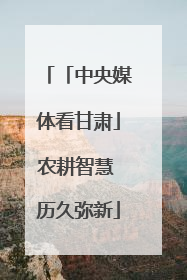 「中央媒体看甘肃」农耕智慧 历久弥新