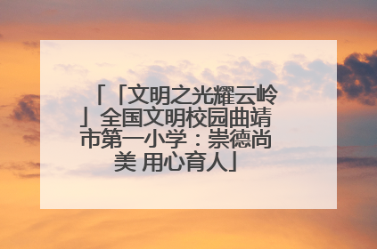 「文明之光耀云岭」全国文明校园曲靖市第一小学：崇德尚美 用心育人