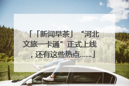 「新闻早茶」“河北文旅一卡通”正式上线，还有这些热点……
