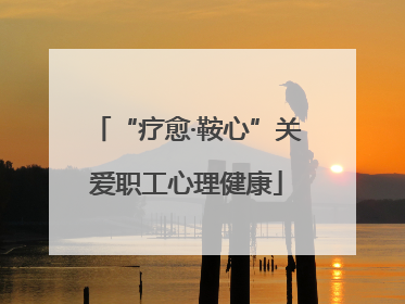 “疗愈·鞍心”关爱职工心理健康
