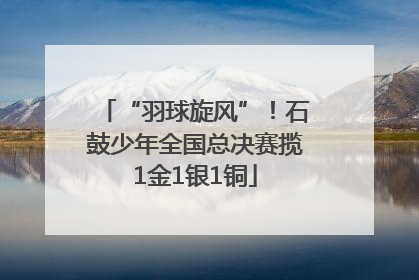 “羽球旋风”！石鼓少年全国总决赛揽1金1银1铜