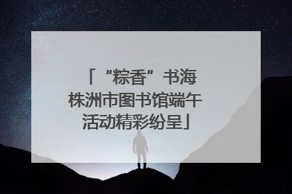“粽香”书海 株洲市图书馆端午活动精彩纷呈
