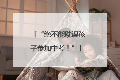 “绝不能耽误孩子参加中考！”