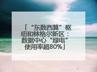 “东数西算”枢纽和林格尔新区：数据中心“绿电”使用率超80%