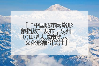 “中国城市网络形象指数”发布，泉州居Ⅱ型大城市第六 文化形象引关注