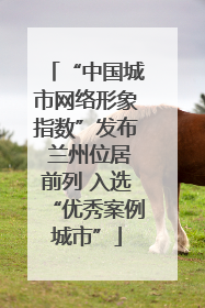 “中国城市网络形象指数”发布 兰州位居前列 入选“优秀案例城市”