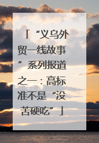 “义乌外贸一线故事”系列报道之一：高标准不是“没苦硬吃”