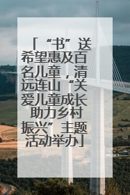 “书”送希望惠及百名儿童，清远连山“关爱儿童成长 助力乡村振兴”主题活动举办
