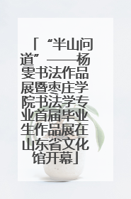 “半山问道”——杨雯书法作品展暨枣庄学院书法学专业首届毕业生作品展在山东省文化馆开幕