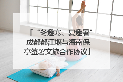 “冬避寒、夏避暑” 成都都江堰与海南保亭签署文旅合作协议