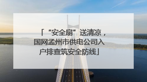 “安全扇”送清凉，国网孟州市供电公司入户排查筑安全防线