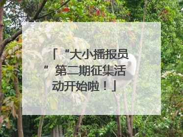 “大小播报员”第二期征集活动开始啦！
