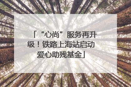 “心尚”服务再升级！铁路上海站启动爱心助残基金