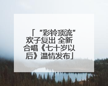 “彩铃顶流”欢子复出 全新合唱《七十岁以后》温情发布