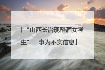 “山西长治现醉酒女考生”一事为不实信息