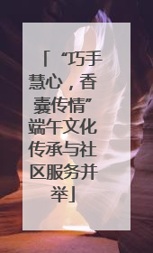 “巧手慧心，香囊传情”端午文化传承与社区服务并举