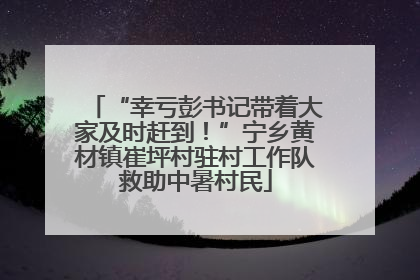 “幸亏彭书记带着大家及时赶到！”宁乡黄材镇崔坪村驻村工作队救助中暑村民