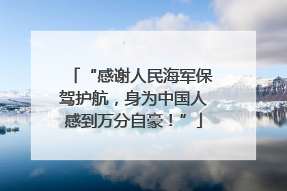 “感谢人民海军保驾护航，身为中国人感到万分自豪！”