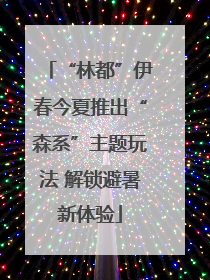 “林都”伊春今夏推出“森系”主题玩法 解锁避暑新体验