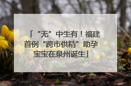 “无”中生有！福建首例“跨市供精”助孕宝宝在泉州诞生