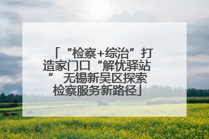 “检察+综治”打造家门口“解忧驿站” 无锡新吴区探索检察服务新路径