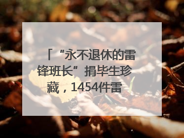 “永不退休的雷锋班长”捐毕生珍藏，1454件雷锋史料落户枣庄