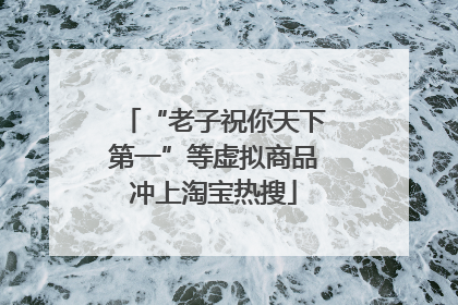 “老子祝你天下第一”等虚拟商品冲上淘宝热搜
