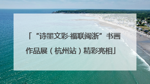 “诗墨文彩·福联闽浙”书画作品展（杭州站）精彩亮相