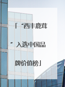 “西丰鹿茸”入选中国品牌价值榜