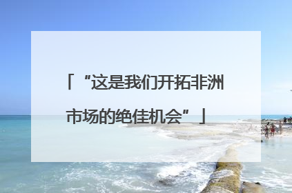 “这是我们开拓非洲市场的绝佳机会”