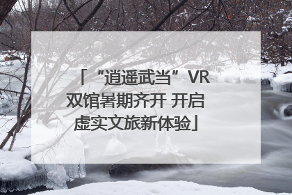 “逍遥武当”VR双馆暑期齐开 开启虚实文旅新体验