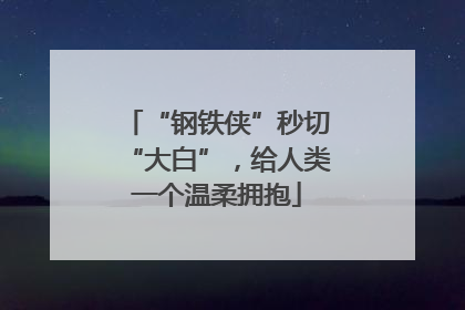 “钢铁侠”秒切“大白”，给人类一个温柔拥抱