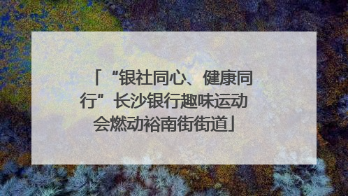 “银社同心、健康同行”长沙银行趣味运动会燃动裕南街街道