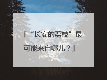 “长安的荔枝”最可能来自哪儿？