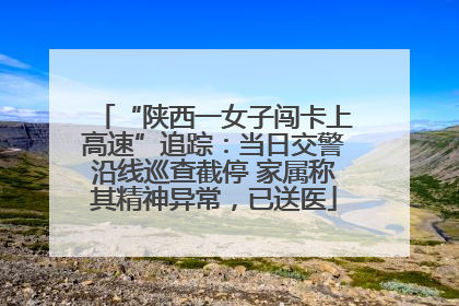 “陕西一女子闯卡上高速”追踪：当日交警沿线巡查截停 家属称其精神异常，已送医