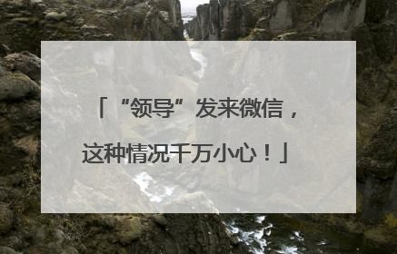 “领导”发来微信，这种情况千万小心！