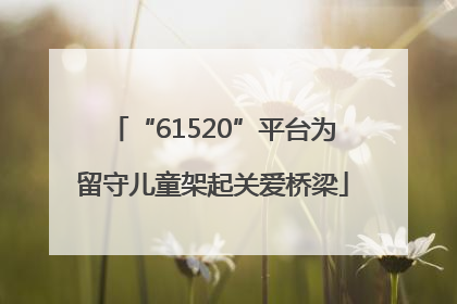 “61520”平台为留守儿童架起关爱桥梁
