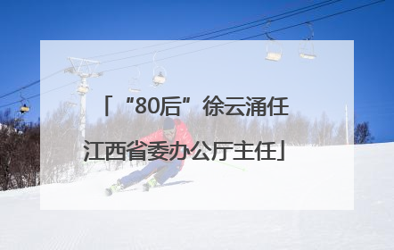 “80后”徐云涌任江西省委办公厅主任