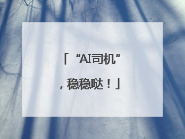 “AI司机”，稳稳哒！