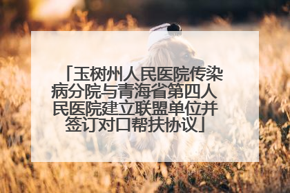 玉树州人民医院传染病分院与青海省第四人民医院建立联盟单位并签订对口帮扶协议