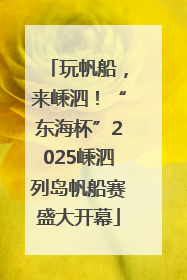 玩帆船，来嵊泗！“东海杯”2025嵊泗列岛帆船赛盛大开幕