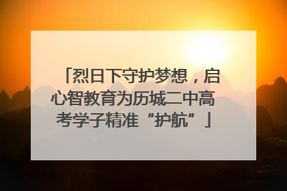 烈日下守护梦想，启心智教育为历城二中高考学子精准“护航”