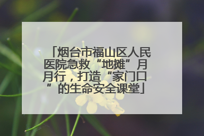 烟台市福山区人民医院急救“地摊”月月行，打造“家门口”的生命安全课堂