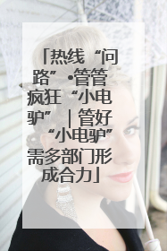 热线“问路”•管管疯狂“小电驴”｜管好“小电驴”需多部门形成合力