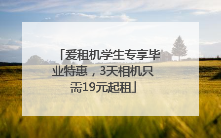 爱租机学生专享毕业特惠，3天相机只需19元起租