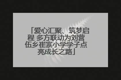 爱心汇聚、筑梦启程 多方联动为刘营伍乡崔寨小学学子点亮成长之路