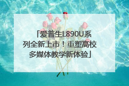 爱普生L890U系列全新上市！重塑高校多媒体教学新体验