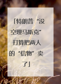 特朗普“没空理马斯克” 打算把两人的“信物”卖了